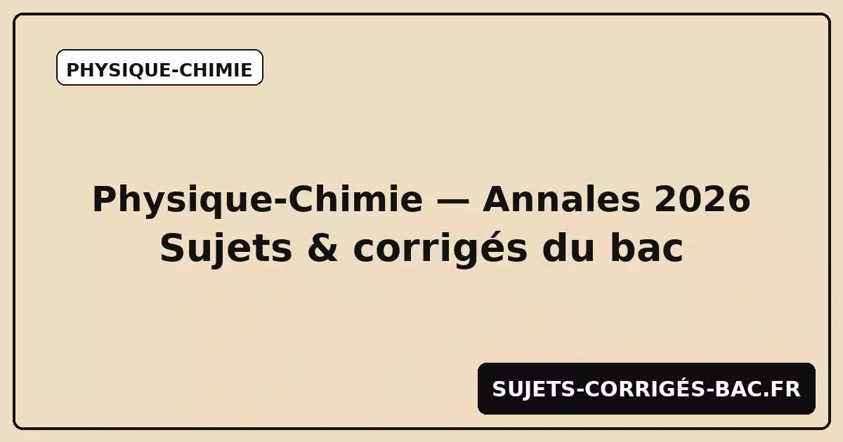 Physique-Chimie bac 2026 — Sujets et Corrigés