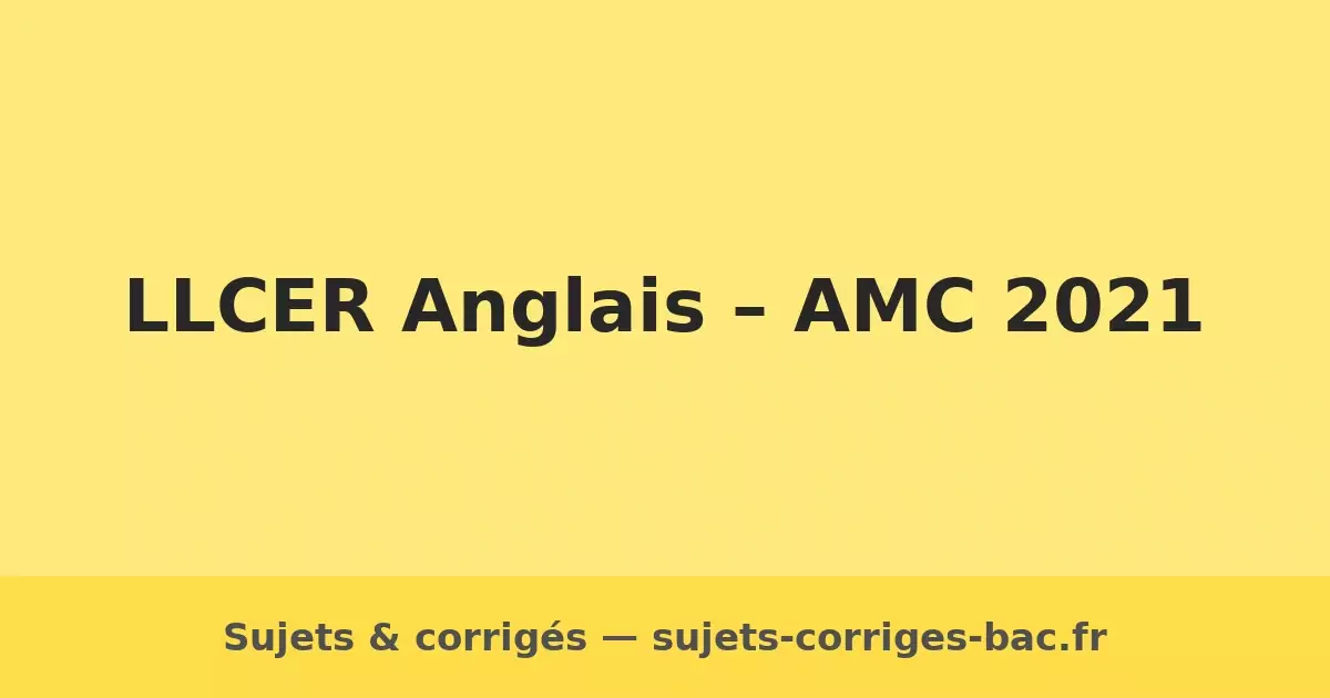 llcer amc 2021 sujets corrigés annales bac