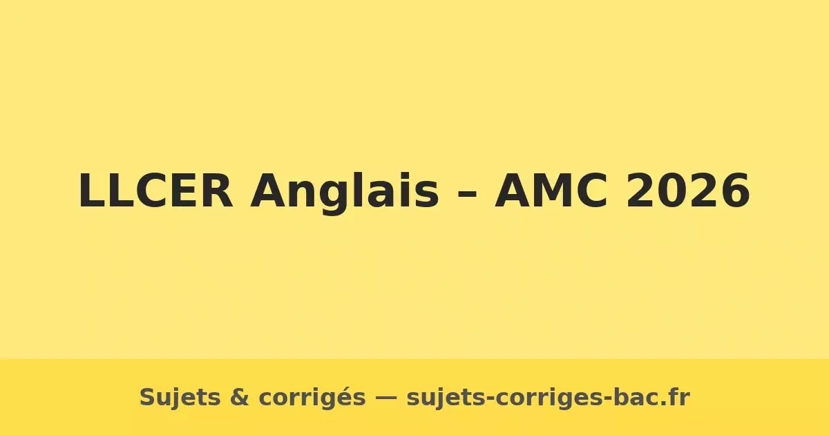 Annales LLCER AMC 2026 sujets corrigés bac annales